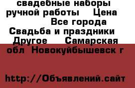 свадебные наборы (ручной работы) › Цена ­ 1 200 - Все города Свадьба и праздники » Другое   . Самарская обл.,Новокуйбышевск г.